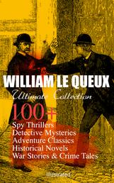 WILLIAM LE QUEUX Ultimate Collection: 100+ Spy Thrillers, Detective Mysteries, Adventure Classics, Historical Novels, War Stories & Crime Tales (Illustrated) - The Price of Power, The Great War in England in 1897, The Invasion of 1910, Spies of the Kaiser, The Seven Secrets, The House of Whispers, The Red Room, The Sign of Silence, Rasputin the Rascal Monk…