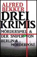 Alfred Bekker: Drei Alfred Bekker Krimis: Mörderspiel. Der Sniper von Berlin. Mörderpost 