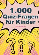 Daniel Seiler: 1000 Quizfragen für Kinder ★