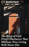 J. F. Rutherford: The Harp of God: Proof Conclusive That Millions Now Living Will Never Die 