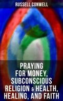 Russell Conwell: Praying for Money, Subconscious Religion & Health, Healing, and Faith 