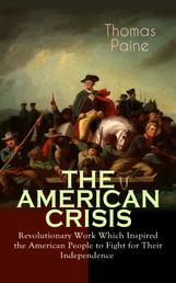 THE AMERICAN CRISIS – Revolutionary Work Which Inspired the American People to Fight for Their Independence - Including "The Life of Thomas Paine" – Extensive Biography of the Author
