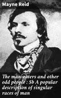Mayne Reid: The man-eaters and other odd people : A popular description of singular races of man 