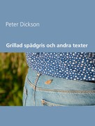 Peter Dickson: Grillad spädgris och andra texter 