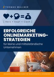 Herz+Kopf=Cash: Erfolgreiche Onlinemarketingstrategien für kleine & mittelständische Unternehmen - Ein Marketing-Praxisratgeber für Selbständige & Unternehmer