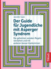 Der Guide für Jugendliche mit Asperger-Syndrom - Die geheimen sozialen Regeln verstehen und mit anderen besser klarkommen