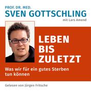 Prof. Dr. med. Sven Gottschling (mit Lars Amend): Leben bis zuletzt - Was wir für ein gutes Sterben tun können. Ungekürzte Lesung