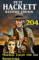 Pete Hackett: Marshal Logan und der Bankräuber: Pete Hackett Western Edition 204 