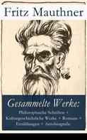 Fritz Mauthner: Gesammelte Werke: Philosophische Schriften, Kulturgeschichtliche Werke, Romane, Erzählungen, Autobiografie 