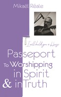 Mikael Reale: PASSPORT FOR WORSHIPPING IN SPIRIT & IN TRUTH 