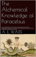 A.E. Waite: The Alchemical knowledge of Paracelsus 