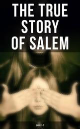 The True Story of Salem: Book 1-7 - The Wonders of the Invisible World, The Salem Witchcraft, House of John Procter, A Short History of the Salem Village Witchcraft Trials…