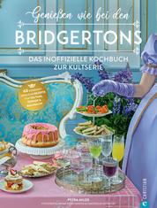 Genießen wie bei den Bridgertons - Das inoffizielle Kochbuch zur Kultserie. 60 sündhaft sinnliche Rezepte für Tea time, Dinner und Ballnacht
