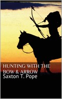 Saxton T. Pope: Hunting with the Bow & Arrow 