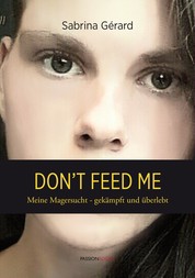 Don't feed me - Meine Magersucht - gekämpft und überlebt