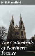 M. F. Mansfield: The Cathedrals of Northern France 