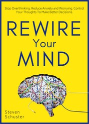 Rewire Your Mind - Stop Overthinking. Reduce Anxiety and Worrying. Control Your Thoughts To Make Better Decisions.