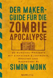 Der Maker-Guide für die Zombie-Apokalypse - 20 Survival-Projekte mit einfacher Elektronik, Arduino und Raspberry Pi