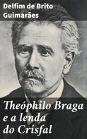 Delfim de Brito Guimarães: Theóphilo Braga e a lenda do Crisfal 