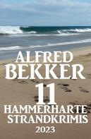 Alfred Bekker: 11 Hammerharte Strand-Krimis 2023 