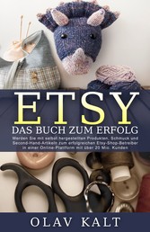 Etsy - Das Buch zum Erfolg - Werden Sie mit selbst hergestellten Produkten, Schmuck und Second-Hand-Artikeln zum erfolgreichen Etsy-Shop-Betreiber in einer Online-Plattform mit über 20 Mio. Kunden.