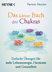 Das kleine Buch der Chakras - Einfache Übungen für mehr Lebensenergie, Harmonie und Gesundheit