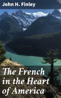 John H. Finley: The French in the Heart of America 