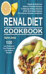 Renal Diet Cookbook - 100 Simple & Delicious Kidney-Friendly Recipes To Manage Kidney Disease (CKD) And Avoid Dialysis (The Kidney Disease Cookbook)