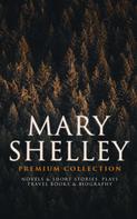 Mary Shelley: MARY SHELLEY Premium Collection: Novels & Short Stories, Plays, Travel Books & Biography 