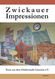 Zwickauer Impressionen - Texte aus dem Förderstudio Literatur e.V.