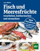 Lars Müller: Fisch und Meeresfrüchte verarbeiten, haltbarmachen und vermarkten 