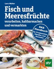 Fisch und Meeresfrüchte verarbeiten, haltbarmachen und vermarkten - DAS Handbuch für Produzenten, Händler und Genießer