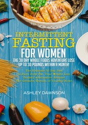 Intermittent Fasting For Women - The 30 Day Whole Foods Adventure Lose Up to 30 Pounds Within A Month! The Ultimate 30 Day Diet to Burn Body Fat. Your Weight Loss Surgery Alternative!