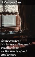 J. Comyns Carr: Some eminent Victorians: Personal recollections in the world of art and letters 