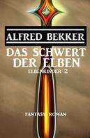 Alfred Bekker: Das Schwert der Elben: Fantasy Roman: Elbenkinder 2 