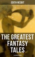 Edith Nesbit: The Greatest Fantasy Tales of Edith Nesbit (Illustrated Edition) 
