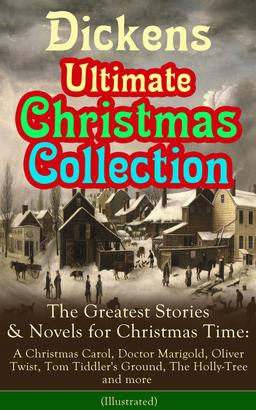 Dickens Ultimate Christmas Collection: The Greatest Stories & Novels for Christmas Time: A Christmas Carol, Doctor Marigold, Oliver Twist, Tom Tiddler's Ground, The Holly-Tree and more (Illus