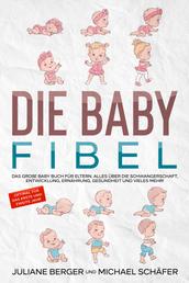 DIE BABY FIBEL - Das große Baby Buch für Eltern - Alles über die Schwangerschaft, Entwicklung, Ernährung, Gesundheit und vieles mehr! - Optimal für das erste und zweite Jahr