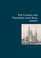 Norbert Flörken: Wie Cassius und Florentius nach Bonn kamen 