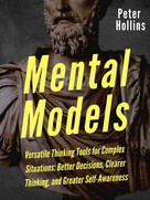 Peter Hollins: Mental Models: 16 Versatile Thinking Tools for Complex Situations: Better Decisions, Clearer Thinking, and Greater Self-Awareness 