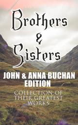 Brothers & Sisters - John & Anna Buchan Edition (Collection of Their Greatest Works) - Spy Thrillers, Historical Novels & Romance Novels (With Biographies and Memoirs)
