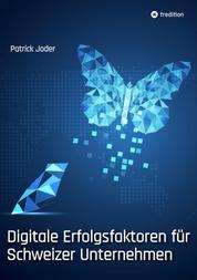 Digitale Erfolgsfaktoren für Schweizer Unternehmen - Wie sich KMU und Grossunternehmen für ihre digitale Zukunft erfolgreich ausrichten