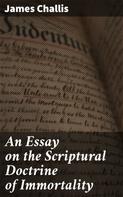 James Challis: An Essay on the Scriptural Doctrine of Immortality 