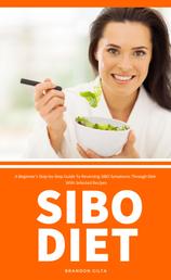 SIBO Diet - A Beginner's Step-by-Step Guide To Reversing SIBO Symptoms Through Diet With Selected Recipes