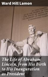The Life of Abraham Lincoln, from His Birth to His Inauguration as President