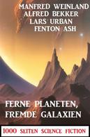 Alfred Bekker: Ferne Planeten, fremde Galaxien: 1000 Seiten Science Fiction 