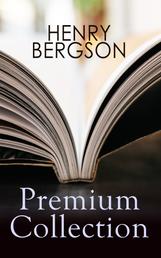 HENRY BERGSON Premium Collection - Laughter, Time and Free Will, Creative Evolution, Dreams & Meaning of the War & Dreams (From the Renowned Nobel Prize Winning Author & Philosopher)
