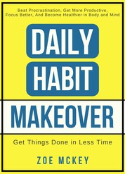 Daily Habit Makeover - Beat Procrastination, Get More Productive, Focus Better, And Become Healthier in Body and Mind