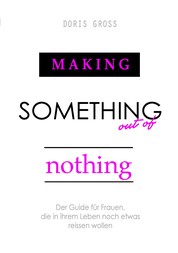 Making Something out of Nothing - Der Guide für Frauen, die in ihrem Leben noch etwas reissen wollen