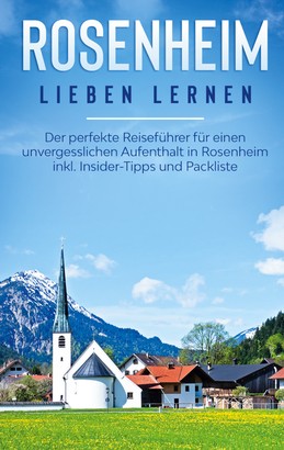 Rosenheim lieben lernen: Der perfekte Reiseführer für einen unvergesslichen Aufenthalt in Rosenheim inkl. Insider-Tipps und Packliste